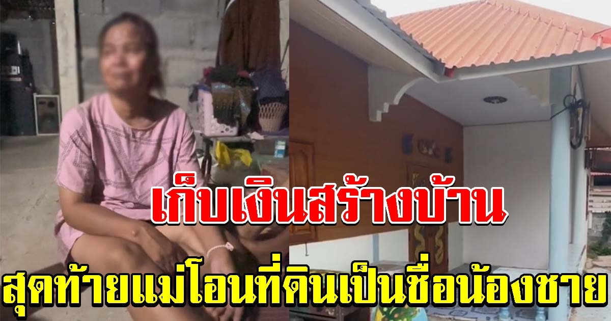 สาวสุดช้ำใจ เป็นคนหาเงินมาสร้างบ้าน สุดท้ายแม่โอนที่ดินเป็นชื่อน้องชาย