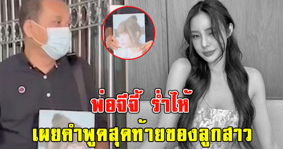 พ่อจีจี้ ร่ำไห้เผยคำพูดสุดท้ายของลูกสาว แชทหาคล้ายเป็นลาง