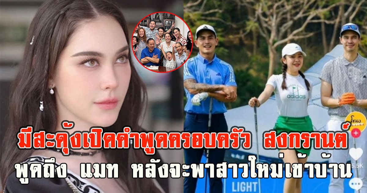 มีสะดุ้ง เปิดคำพูดครอบครัว สงกรานต์ พูดถึง แมท หลังจะพาสาวใหม่เข้าบ้าน