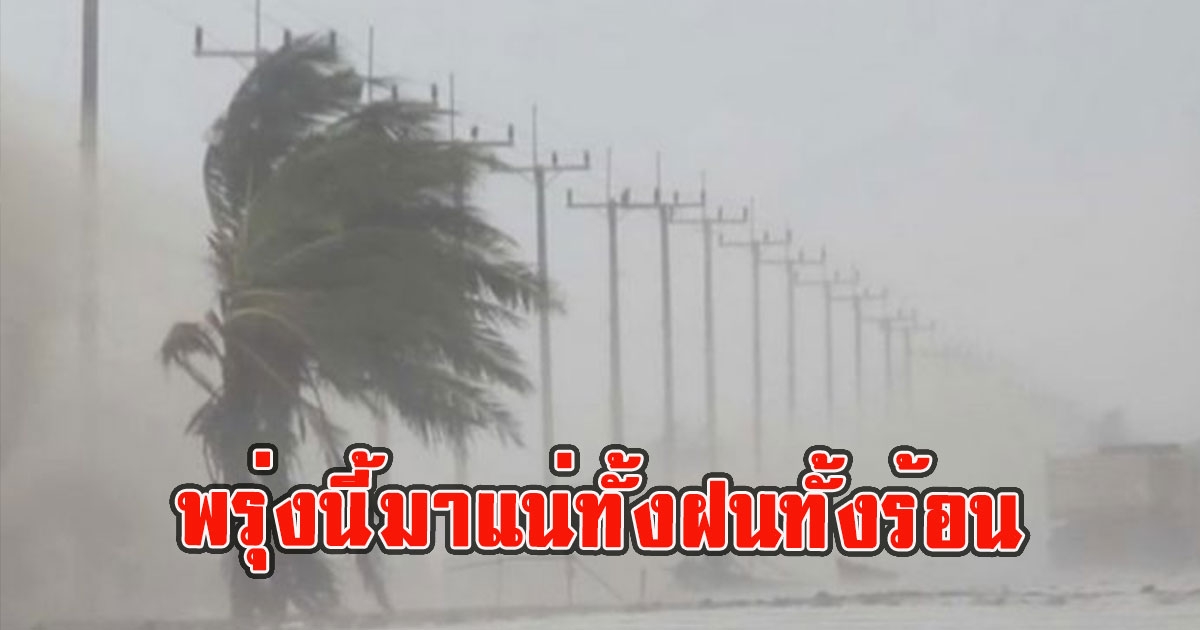 พรุ่งนี้มาแน่ทั้งฝนทั้งร้อน พายุฝนฟ้าคะนอง ลมกระโชกแรง