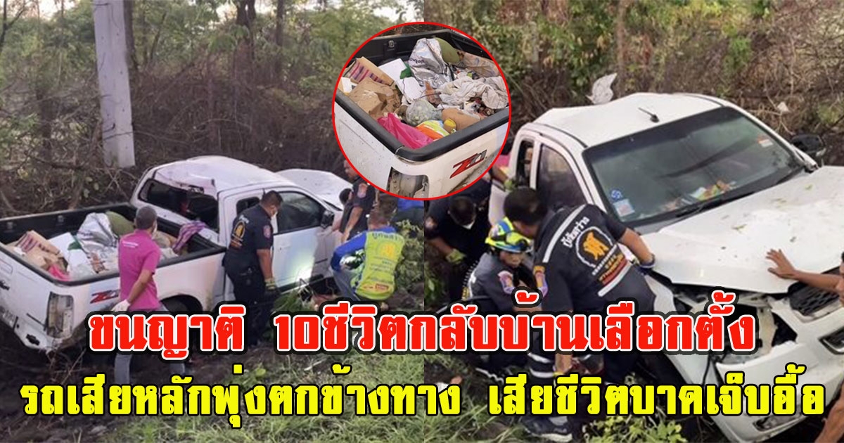 รถกระบะขนญาติ 10ชีวิตกลับบ้านเลือกตั้ง รถเสียหลักพุ่งตกข้างทาง เสียชีวิตบาดเจ็บอื้อ