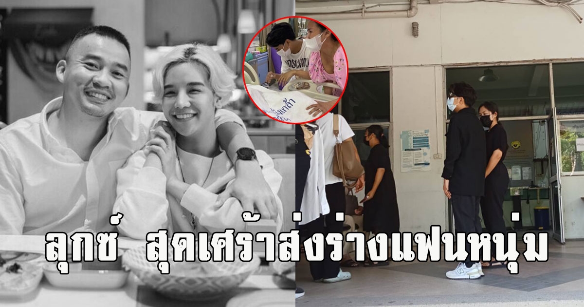 ลุกซ์น้องชายใบเตย สุดเศร้าส่งร่างแฟนหนุ่ม