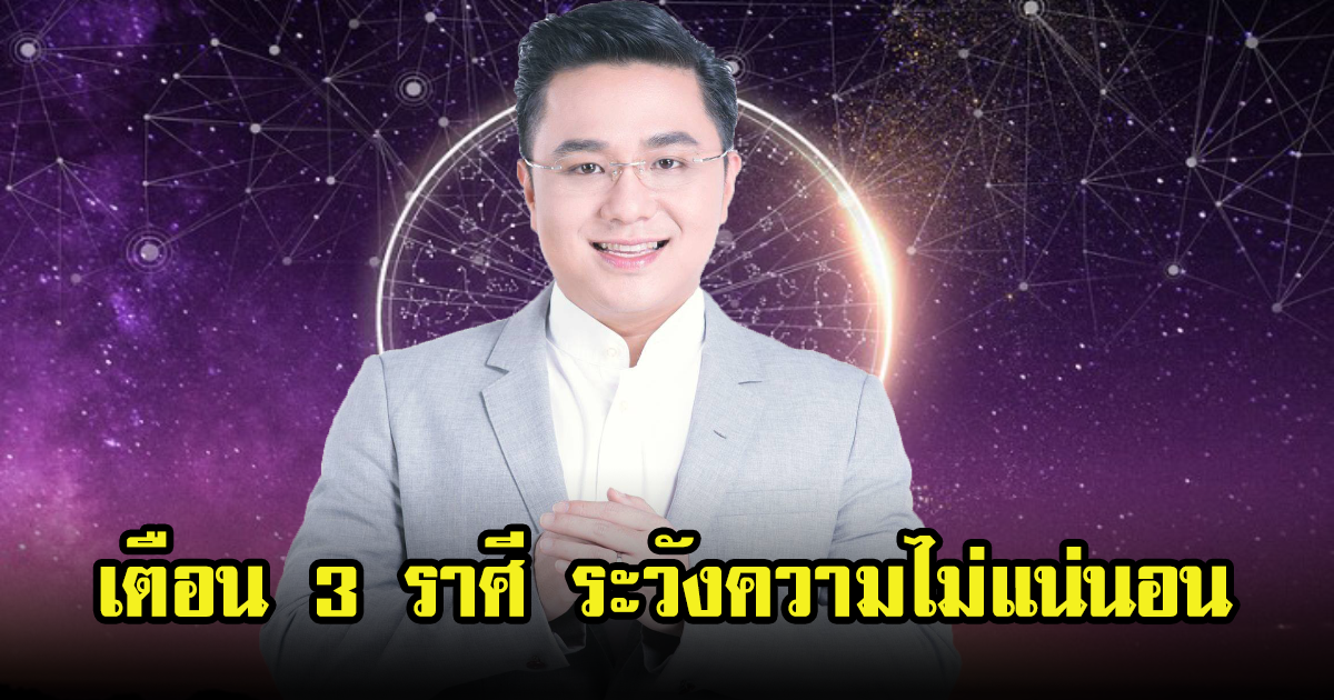 หมอช้าง เตือน 3 ราศี ระวัง ความเปลี่ยนแปลงในชีวิต ที่คาดไม่ถึง