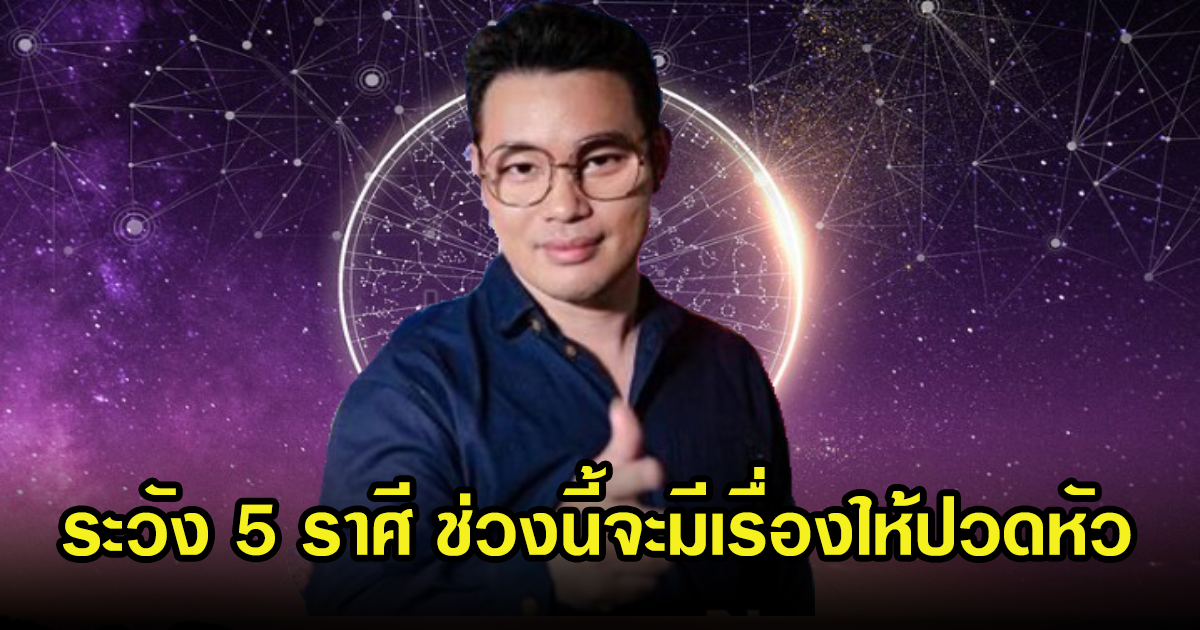 หมอกฤษณ์ เผย 5 ราศี ที่ต้องระวัง ช่วงนี้มีเรื่องต้องให้ปวดหัว และหนักใจ