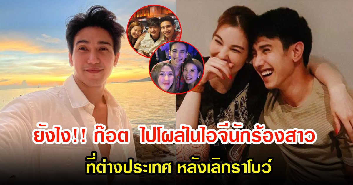 เอ๊ะ ยังไง ก๊อต จิรายุ ไปโผล่ในไอจีอดีตนักร้องสาว ที่ต่างประเทศ หรือจะเป็นรักครั้งใหม่หรือป่าว