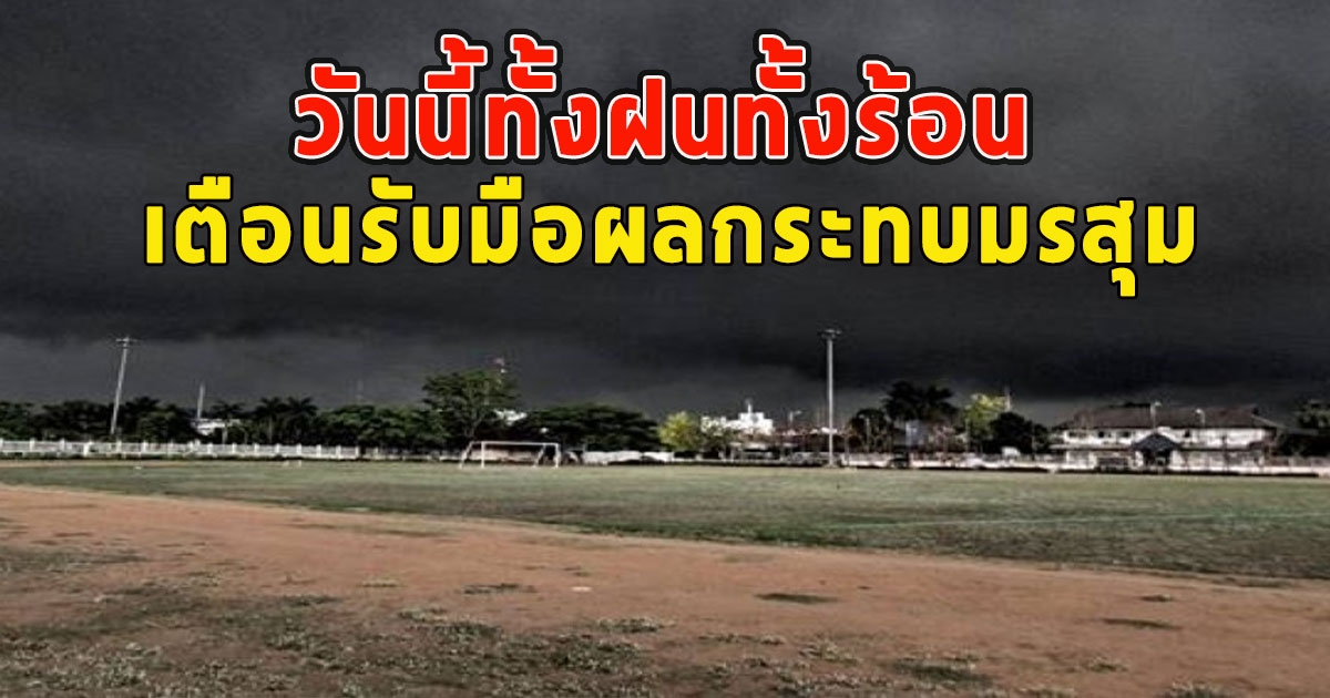 วันนี้ทั้งฝนทั้งร้อน เตือนรับมือผลกระทบมรสุม