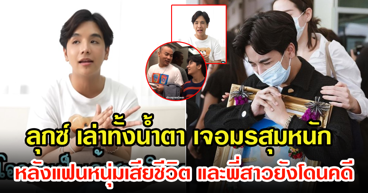 ลุกซ์ น้องชายใบเตย เปิดใจเล่าทั้งน้ำตา หลังเจอมรสุมหนัก สูญเสียแฟนหนุ่ม