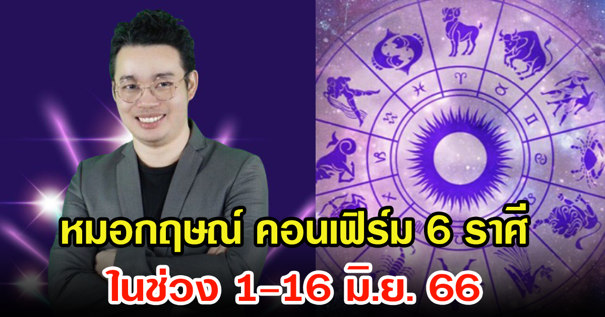 หมอกฤษณ์ คอนเฟิร์ม ดวงชะตา 6 ราศี ในช่วง 1-16 มิ.ย. 66 มีการเปลี่ยนแปลงอะไรบ้าง