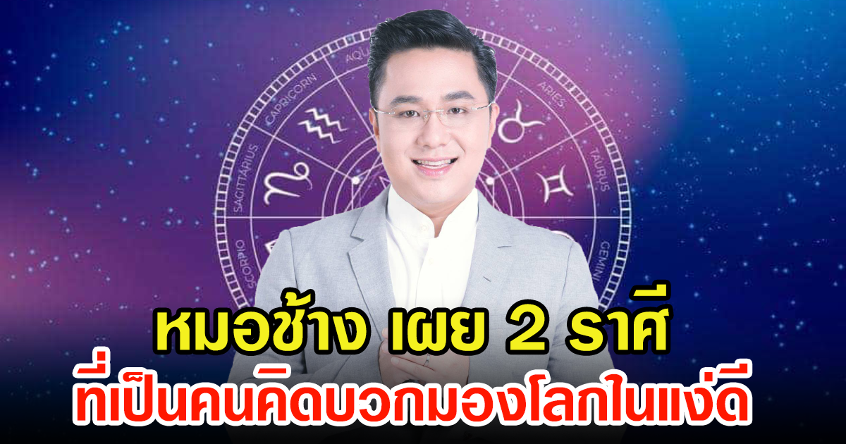 หมอช้าง ทศพร เผย 2 ราศี เป็นคนคิดบวกมองโลกในแง่ดี