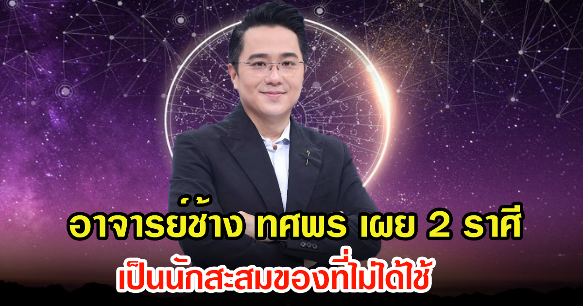 อาจารย์ช้าง ทศพร เผย 2 ราศี เป็นนักสะสมของที่ไม่ได้ใช้