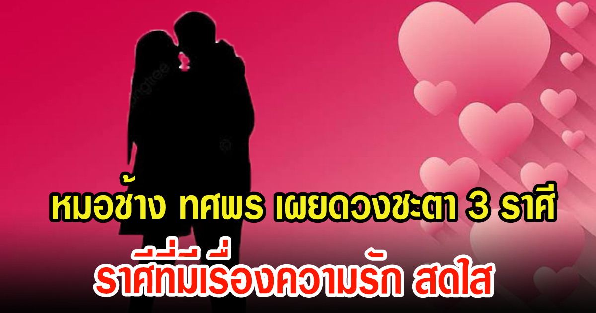 หมอช้าง ทศพร เผยดวงชะตา3ราศี ราศีที่มีเรื่องความรัก สดใส