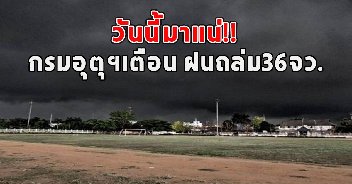 วันนี้มาแน่ กรมอุตุฯเตือน ฝนถล่ม36จว.