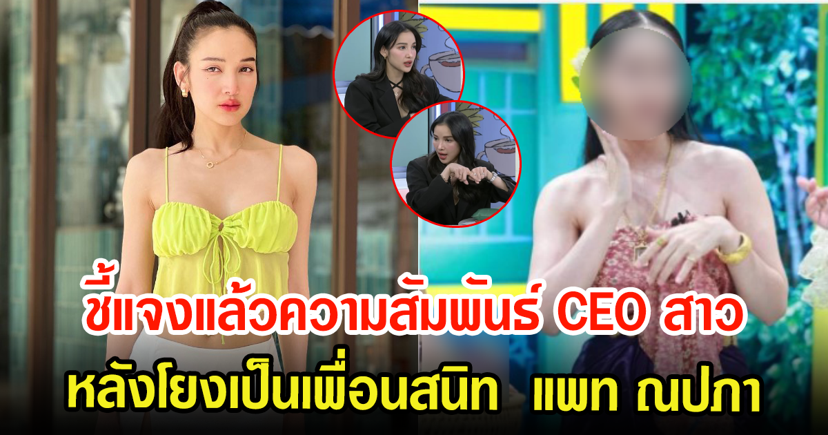 แพท ณปภา แจงแล้วความสัมพันธ์ CEO สาวคนสนิท หนุ่ม กะลา หลังชาวเน็ตเข้าใจผิดเป็นเพื่อนสนิท