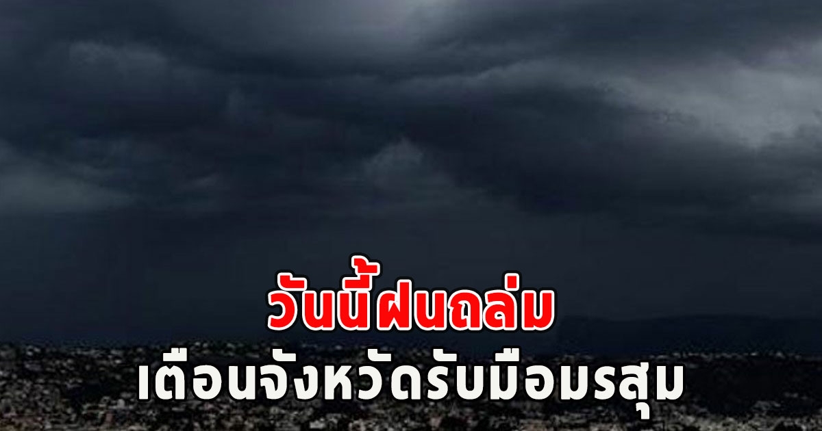 วันนี้ฝนถล่ม เตือนจังหวัดรับมือมรสุม