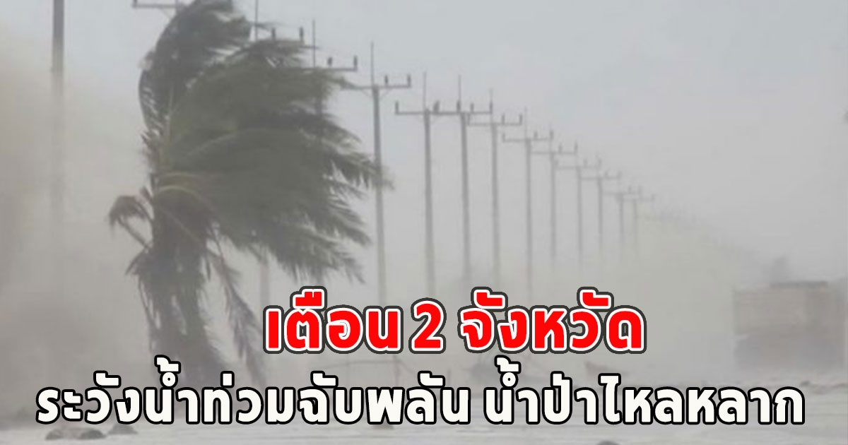 เตือน 2 จังหวัด เฝ้าระวังน้ำท่วมฉับพลัน น้ำป่าไหลหลาก