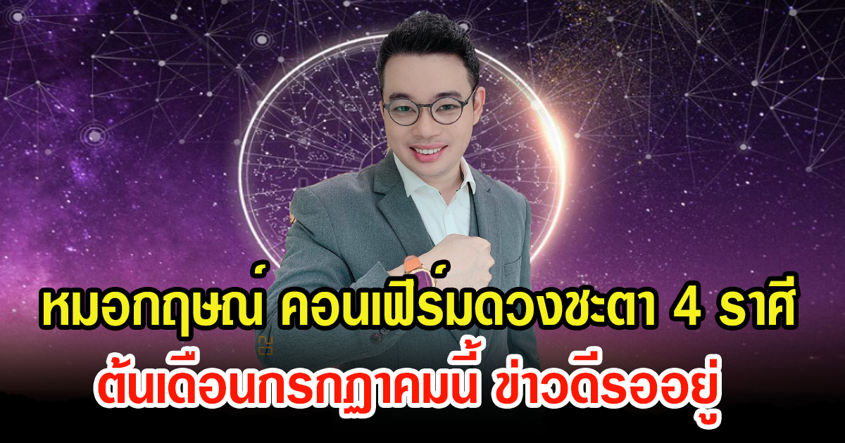 หมอกฤษณ์ ศุกฤษฎ์ คอนเฟิร์มดวงชะตา 4 ราศี ต้นเดือนกรกฏาคมนี้ ข่าวดีรออยู่