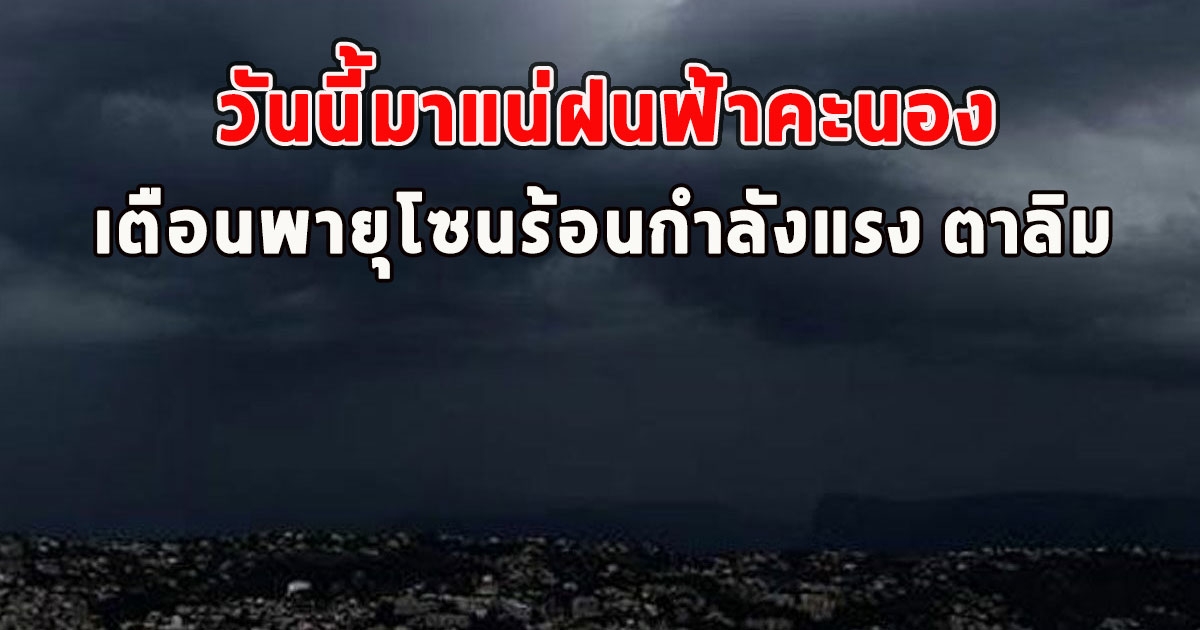 วันนี้มาแน่ฝนฟ้าคะนอง กรมอุตุฯเตือนพายุโซนร้อนกำลังแรง ตาลิม