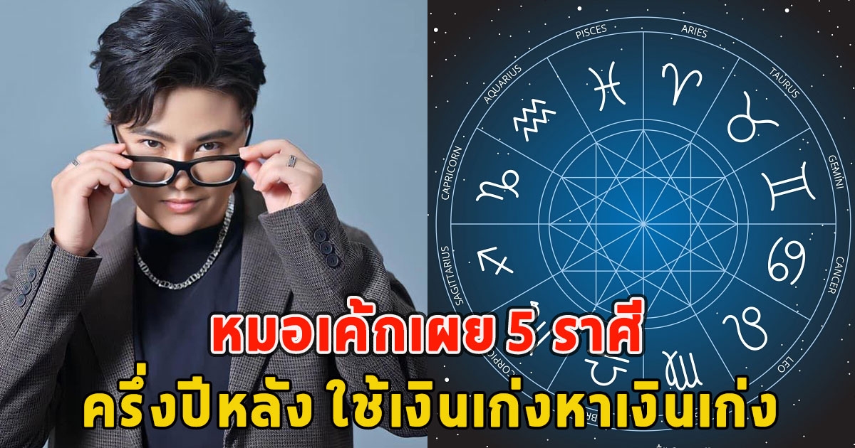 หมอเค้กเผย 5 ราศี ครึ่งปีหลัง ใช้เงินเก่งหาเงินเก่ง