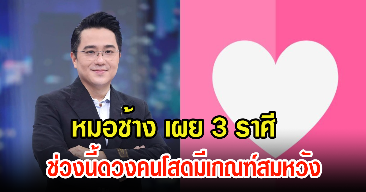 หมอช้าง ทศพร เผยดวงชะตา 3 ราศี ช่วงนี้ดวงคนโสดมีเกณฑ์สมหวัง