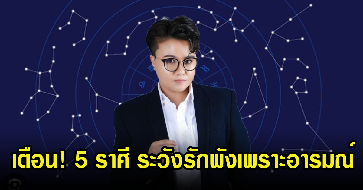 หมอเค้ก เตือนดวงชะตา 5 ราศี ระวังรักพังเพราะอารมณ์