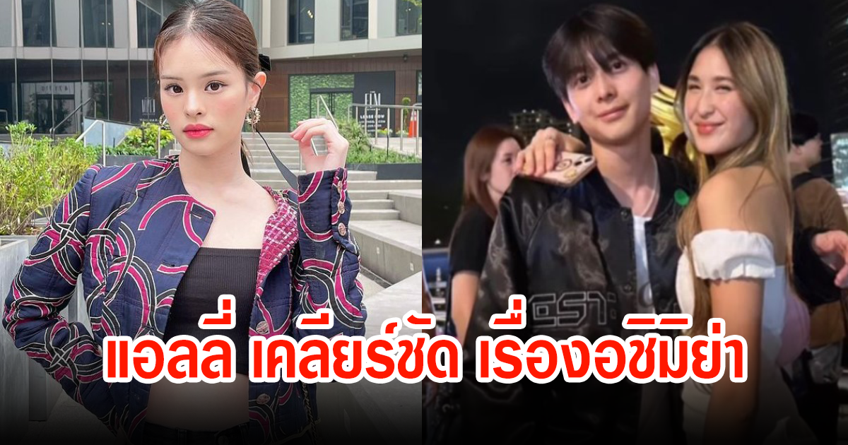 แอลลี่ เปิดใจเคลียร์ครั้งแรก หลังถูกโยงข่าวอชิมิย่า