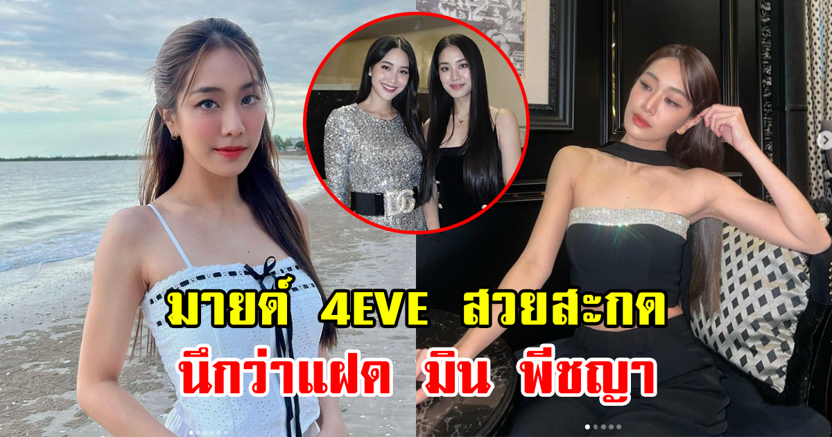 นักร้องสาว มายด์ 4EVE  นึกว่าแฝด มิน พีชญา  สวยจนละสายตาไม่ได้