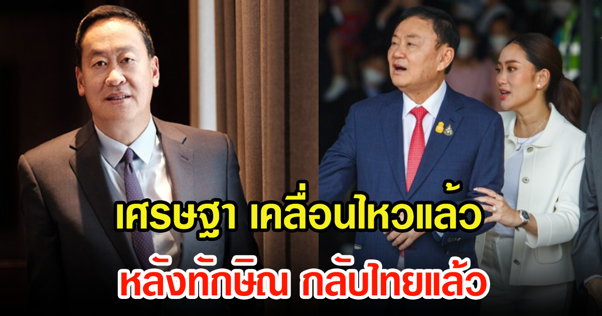 เศรษฐา แคนดิเดตนายกพรรคเพื่อไทย เคลื่อนไหว ถึงทักษิณ หลังถึงไทย งานนี้สะเทือนแน่