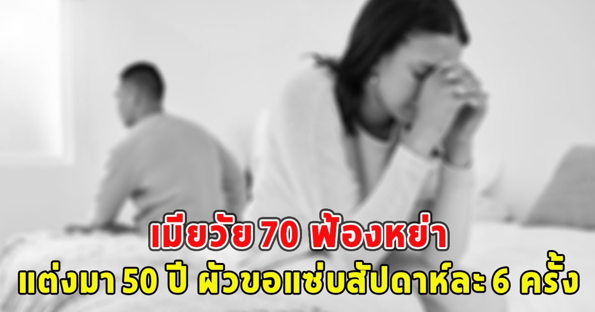 เมียวัย 70 ฟ้องหย่า แต่งมา 50 ปี ผัวขอแซ่บสัปดาห์ละ 6 ครั้ง