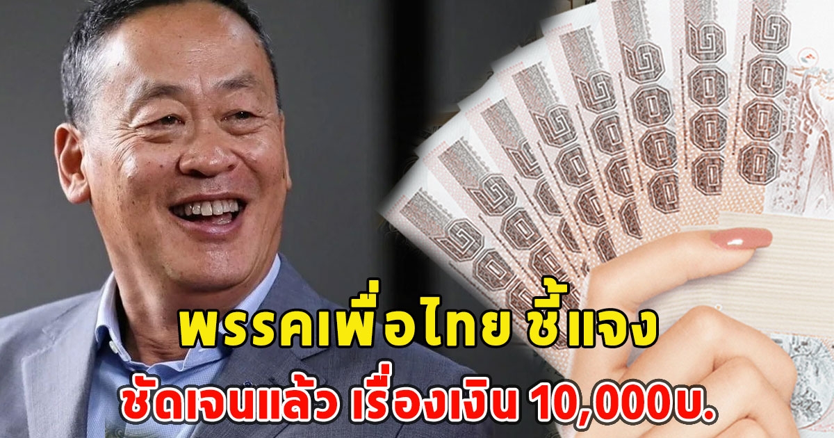 พรรคเพื่อไทย ชี้แจงชัดเจนแล้ว เรื่องเงิน 10,000บ.