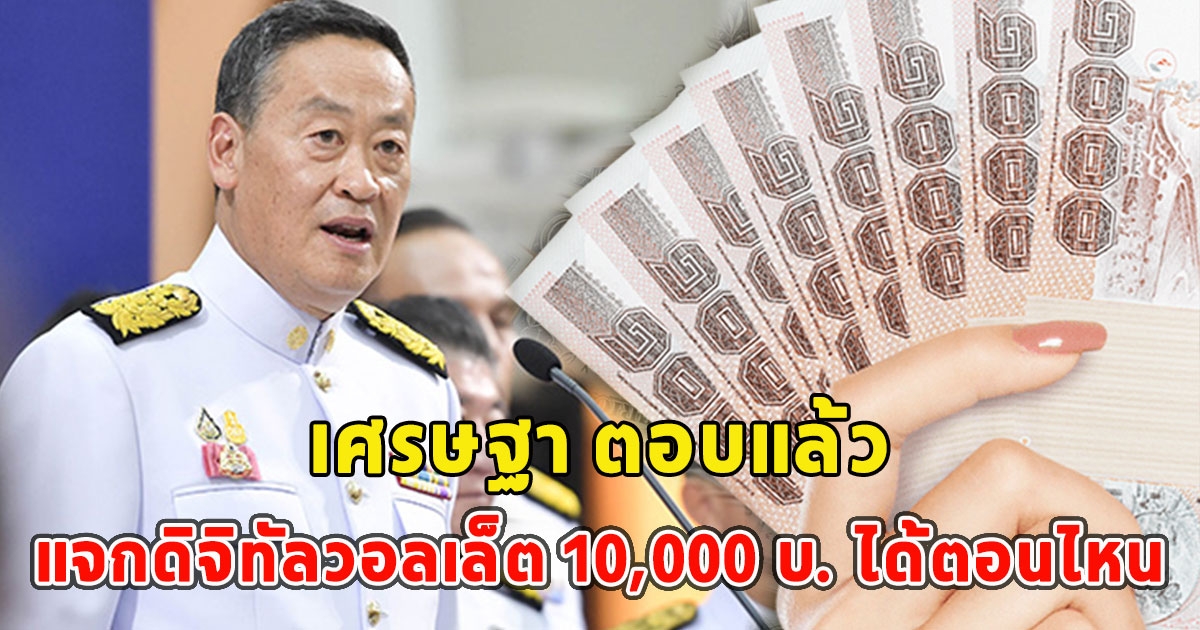 เศรษฐา ตอบแล้ว แจกดิจิทัลวอลเล็ต 10,000 บ. ได้ตอนไหน