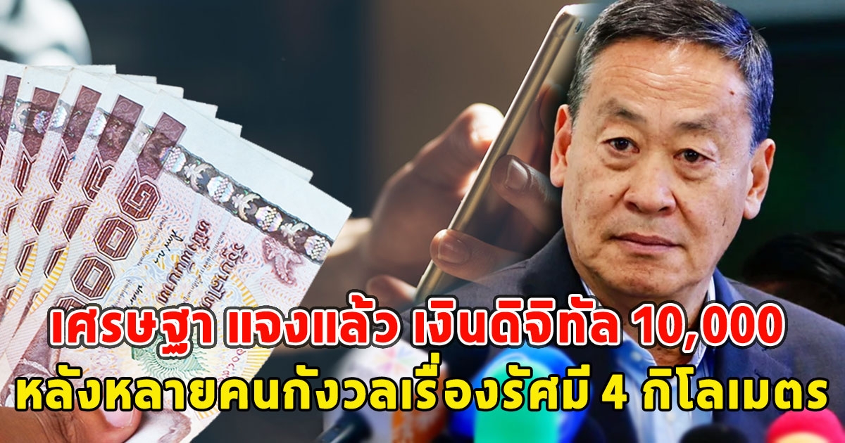 เศรษฐา แจงแล้ว เงินดิจิทัล 10,000 หลังหลายคนกังวลเรื่องรัศมี 4 กิโลเมตร