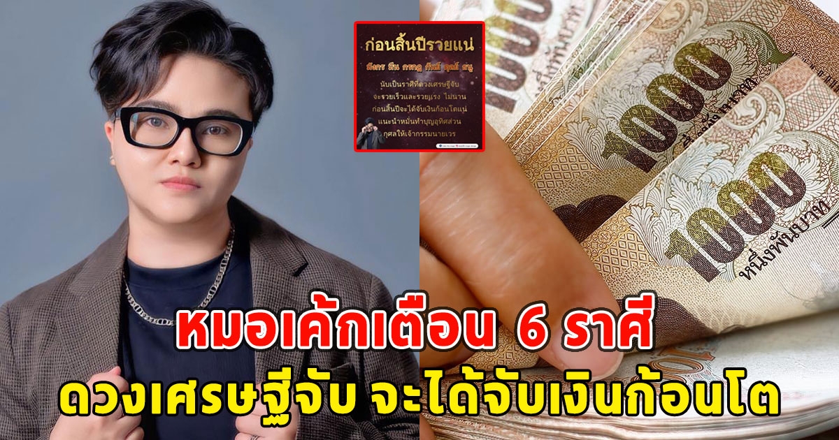 หมอเค้กเตือน  6 ราศี ดวงเศรษฐีจับ จะได้จับเงินก้อนโต ก่อนสิ้นปีรวยแน่