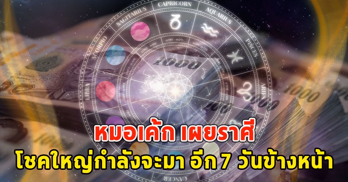 หมอเค้ก เผยราศี โชคใหญ่กำลังจะมา อีก 7 วันข้างหน้า