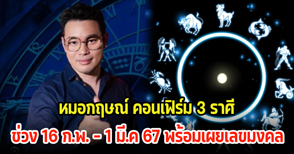 หมอกฤษณ์ คอนเฟิร์ม 3 ราศี ช่วงวันที่ 16 ก.พ. - 1 มี.ค 67 ดวงจะดีมีโชคลาภ พร้อมเผยเลขมงคล