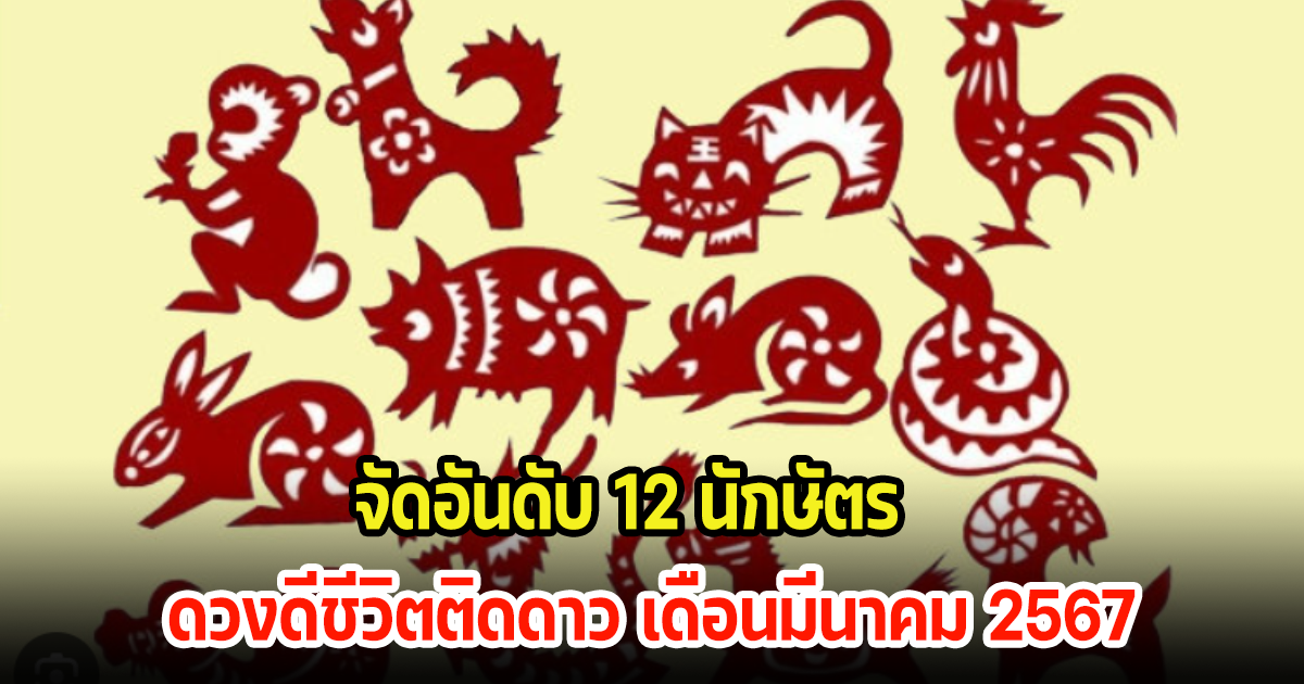 จัดอันดับ 12 นักษัตร ดวงดีชีวิตติดดาว เดือนมีนาคม 2567