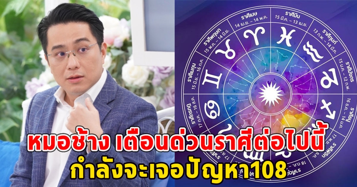 หมอช้าง เตือนด่วนราศีต่อไปนี้ กำลังจะเจอปัญหา108