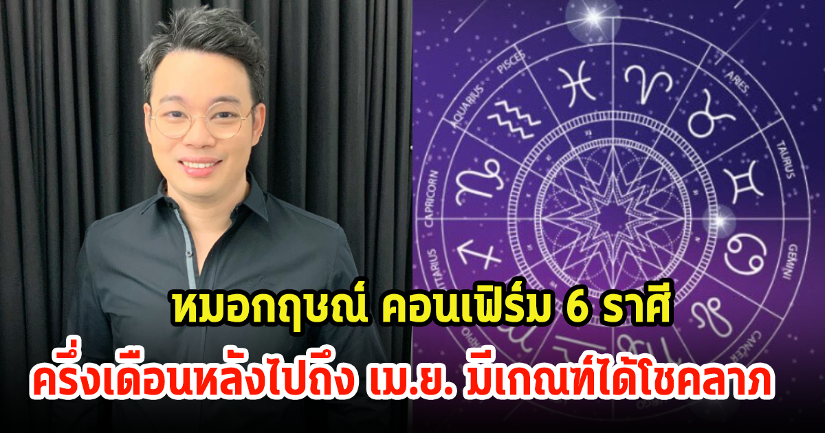 หมอกฤษณ์ คอนเฟิร์ม 6 ราศี ครึ่งเดือนหลังไปถึง เม.ย. มีเกณฑ์ได้โชคลาภ ประสบความสำเร็จทางการเงิน