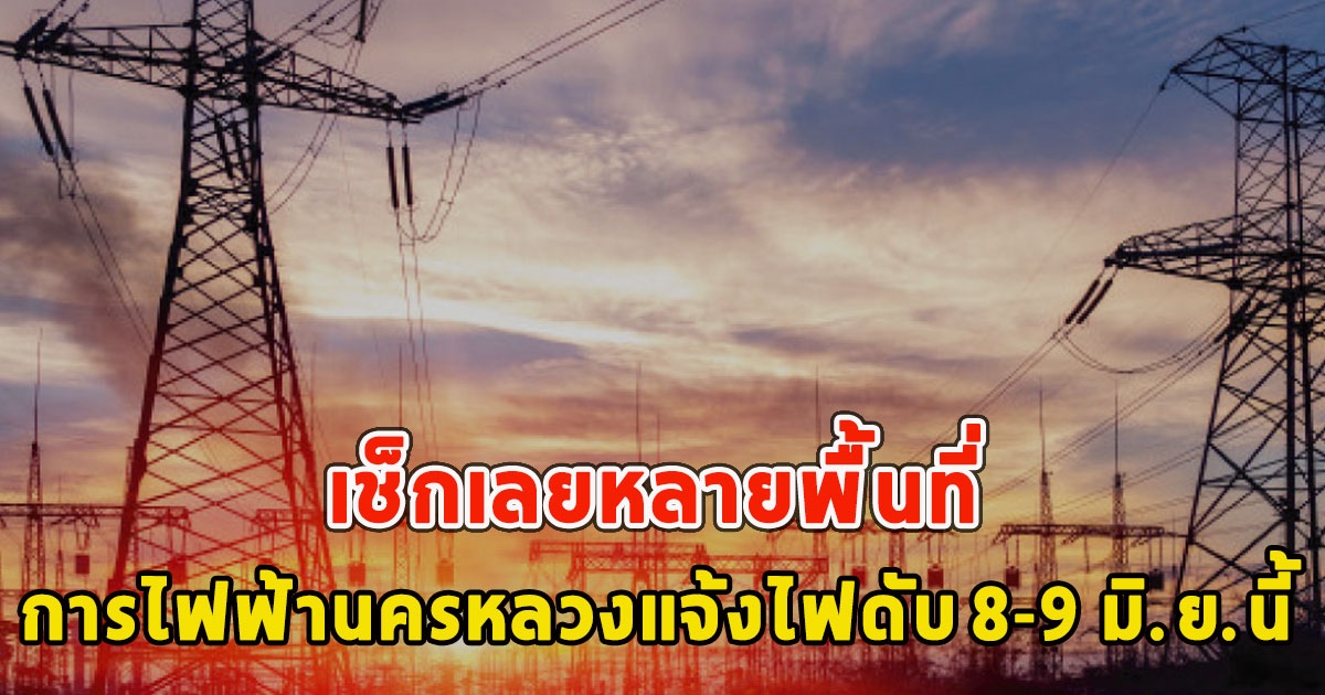 เช็กเลยหลายพื้นที่ การไฟฟ้านครหลวงแจ้งไฟดับ 8-9 มิ.ย.นี้