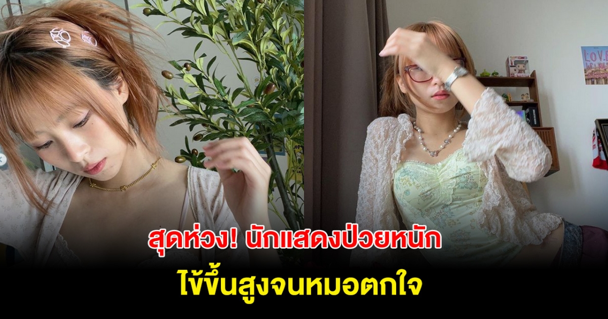 สุดห่วง! นักแสดงสาวป่วยหนักเข้าโรงพยาบาล ไข้ขึ้นสูงสุดจนหมอตกใจ