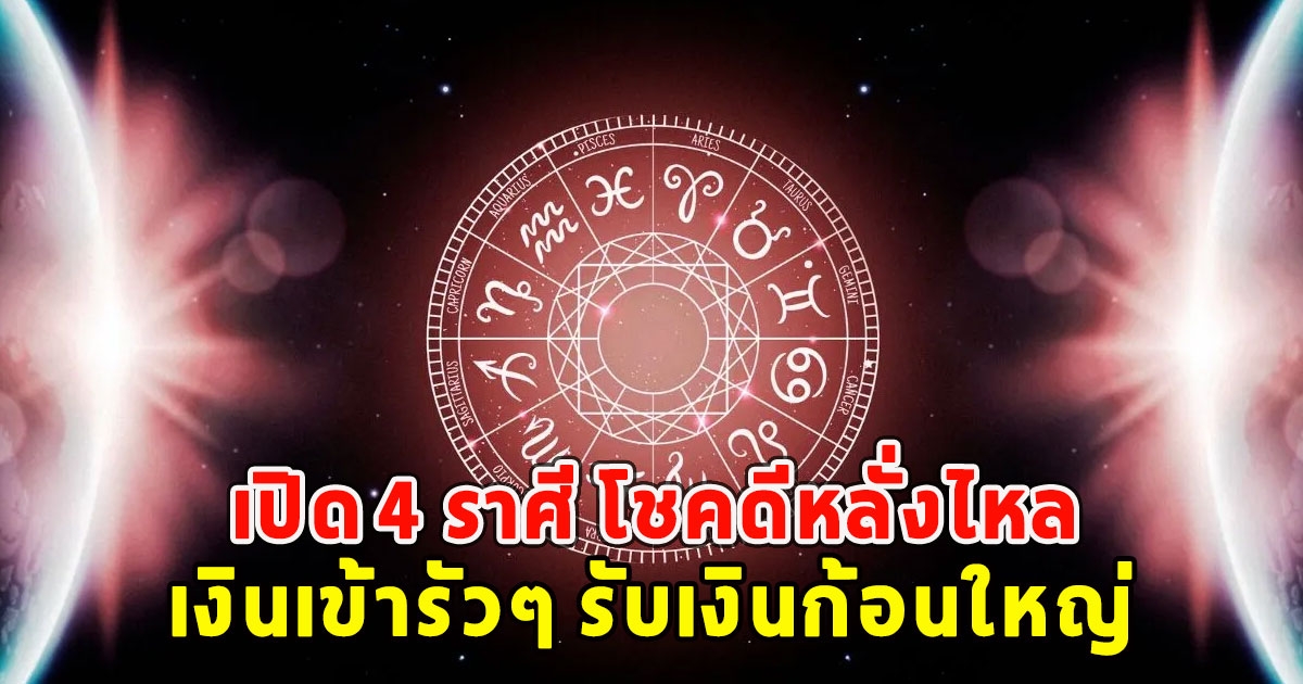 เปิด 4 ราศี โชคดีหลั่งไหล เงินเข้ารัวๆ รับเงินก้อนใหญ่