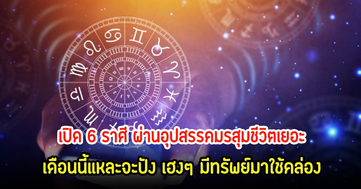 หมอบอย เปิด 6 ราศี ผ่านอุปสรรคมรสุมชีวิตเยอะ เดือนนี้แหละจะปัง เฮงๆ มีทรัพย์มาใช้คล่อง