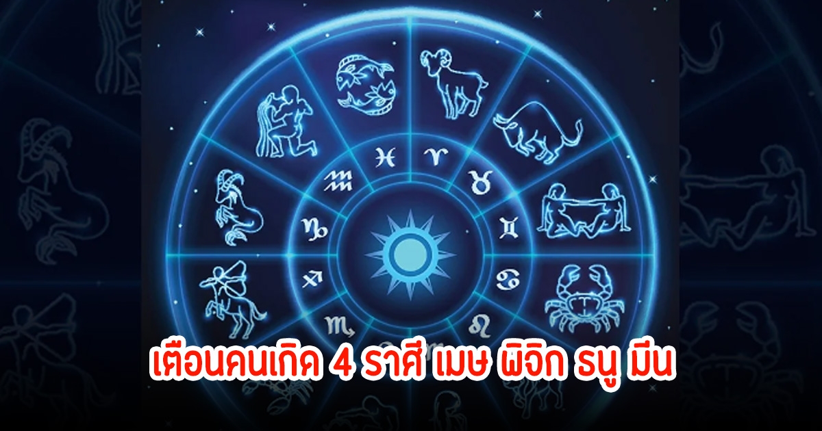 โหรดัง เตือนคนเกิด 4 ราศี เมษ พิจิก ธนู มีน มีเรื่องต้องให้ระวัง