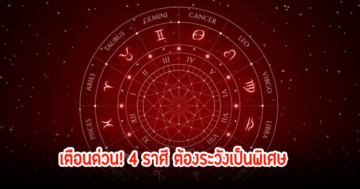 เตือนด่วน! 4 ราศี ต้องระวังเป็นพิเศษ มีน ตุลย์ กันย์ กุมภ์