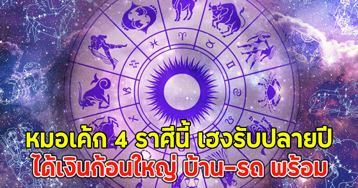 หมอเค้ก 4 ราศีนี้ เฮงรับปลายปี ได้เงินก้อนใหญ่ บ้าน-รถ พร้อม