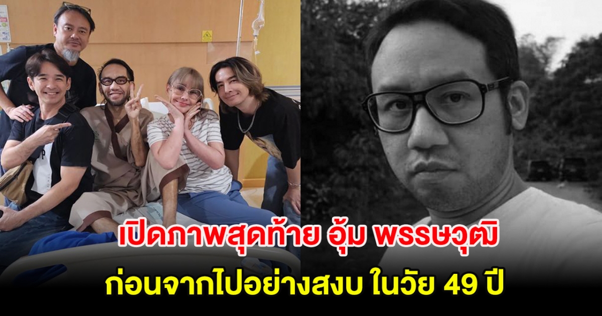 เปิดภาพสุดท้าย อุ้ม พรรษวุฒิ ก่อนจากไปอย่างสงบ ในวัย 49 ปี