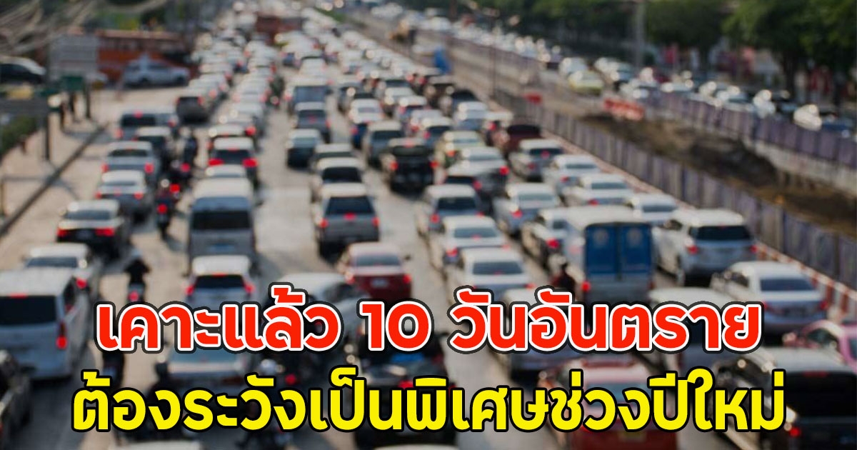 เคาะแล้ว 10 วันอันตราย ต้องระวังเป็นพิเศษช่วงปีใหม่