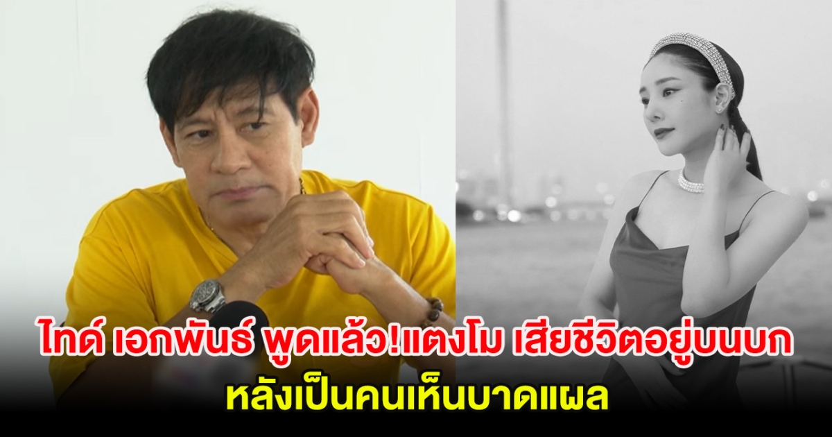 ไทด์ เอกพันธ์ พูดแล้ว! เชื่อ แตงโม เสียชีวิตอยู่บนบก หลังเป็นคนเห็นบาดแผล