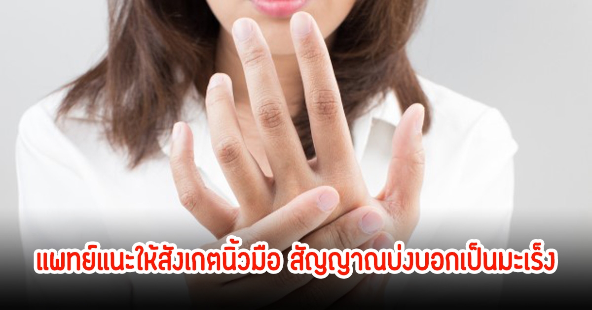 แพทย์แนะให้สังเกตนิ้วมือ สัญญาณบ่งบอกเป็นมะเร็ง หลายคนชอบมองข้าม