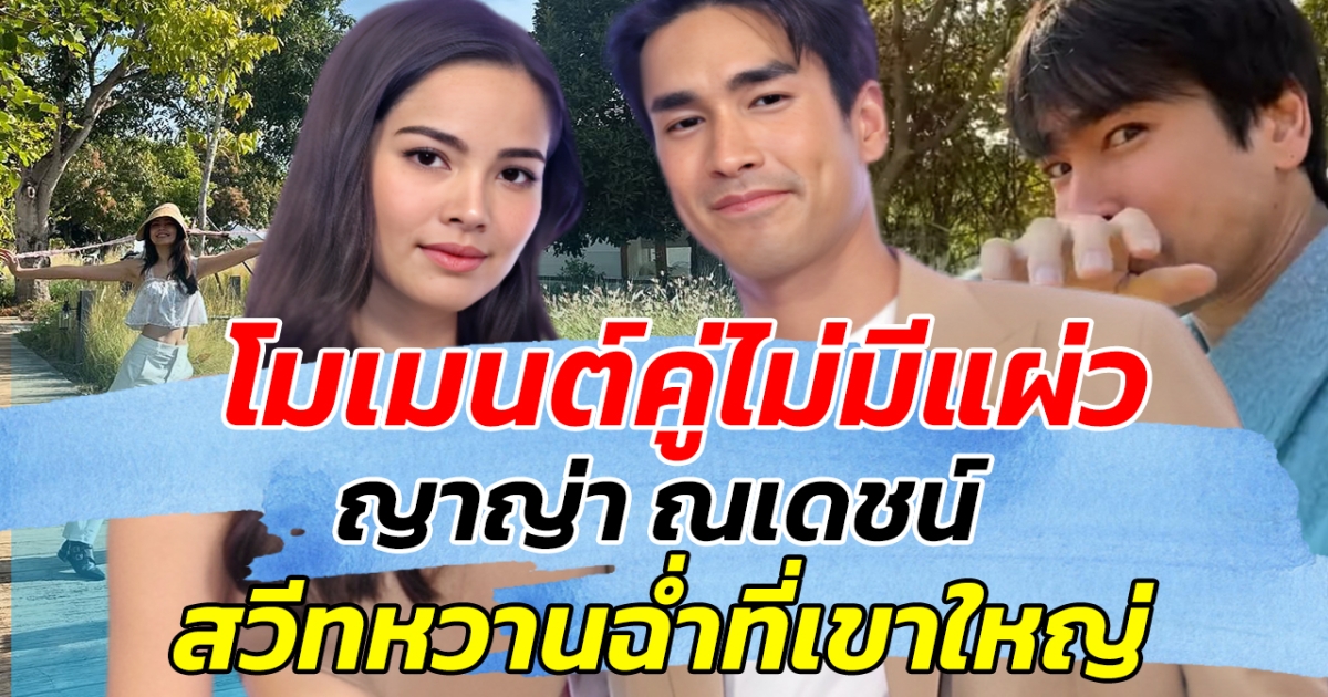 โมเมนต์คู่ไม่มีแผ่ว ญาญ่า ณเดชน์ สวีทหวานฉ่ำที่เขาใหญ่ เผยความคลั่งรักเกินลิมิตสุดๆ