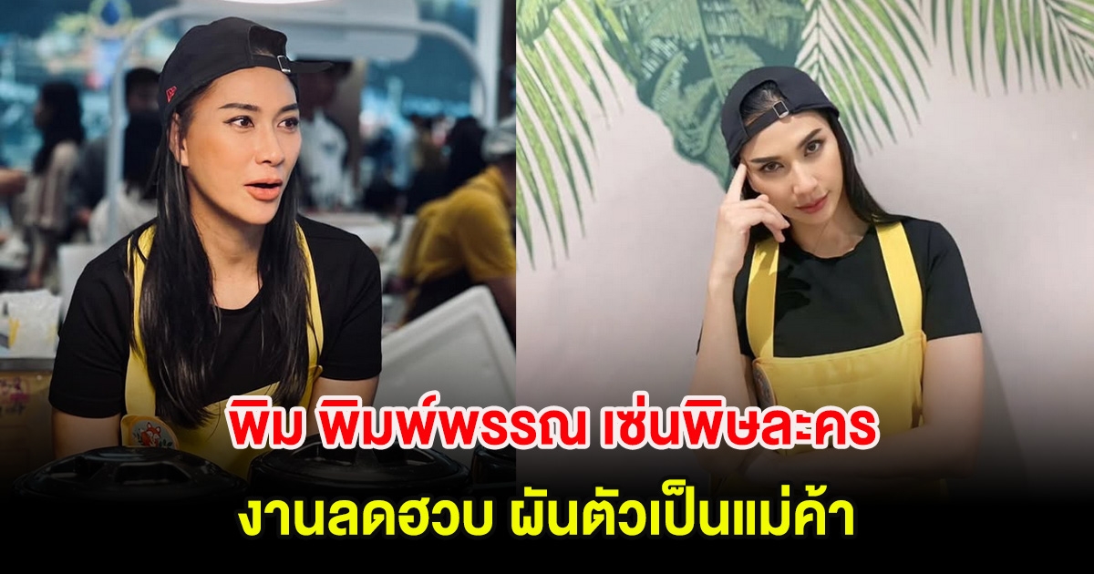 พิม พิมพ์พรรณ เซ่นพิษละคร งานลดฮวบ ผันตัวเป็นแม่ค้า